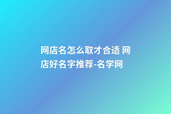 网店名怎么取才合适 网店好名字推荐-名学网-第1张-店铺起名-玄机派